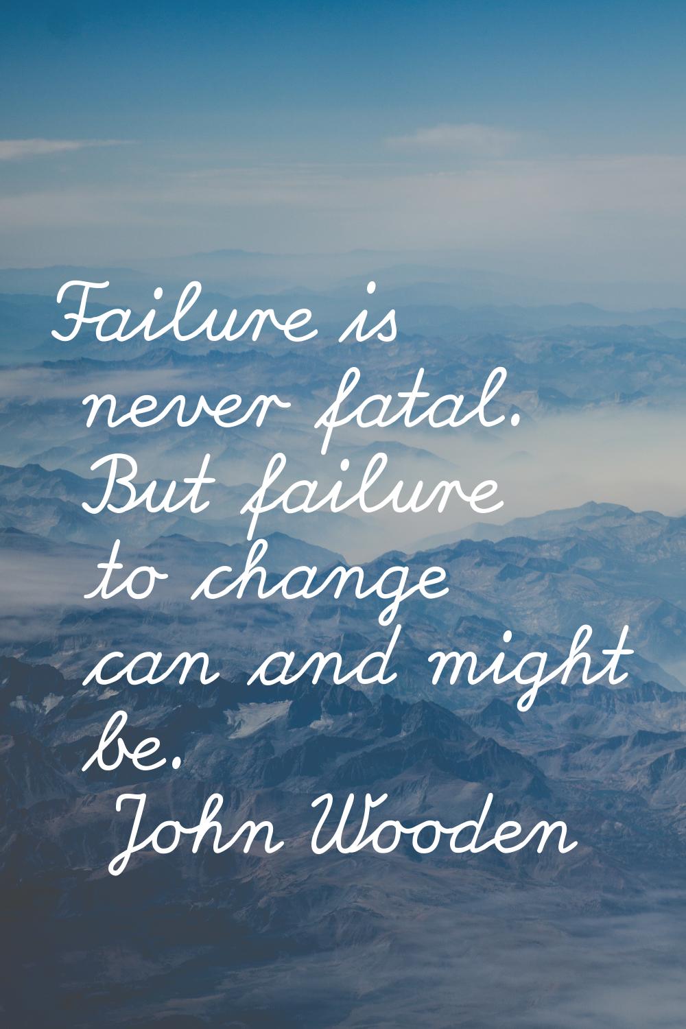 Failure is never fatal. But failure to change can and might be.