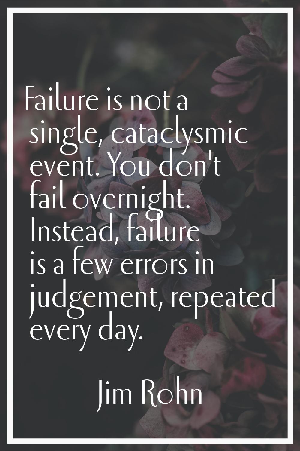 Failure is not a single, cataclysmic event. You don't fail overnight. Instead, failure is a few err
