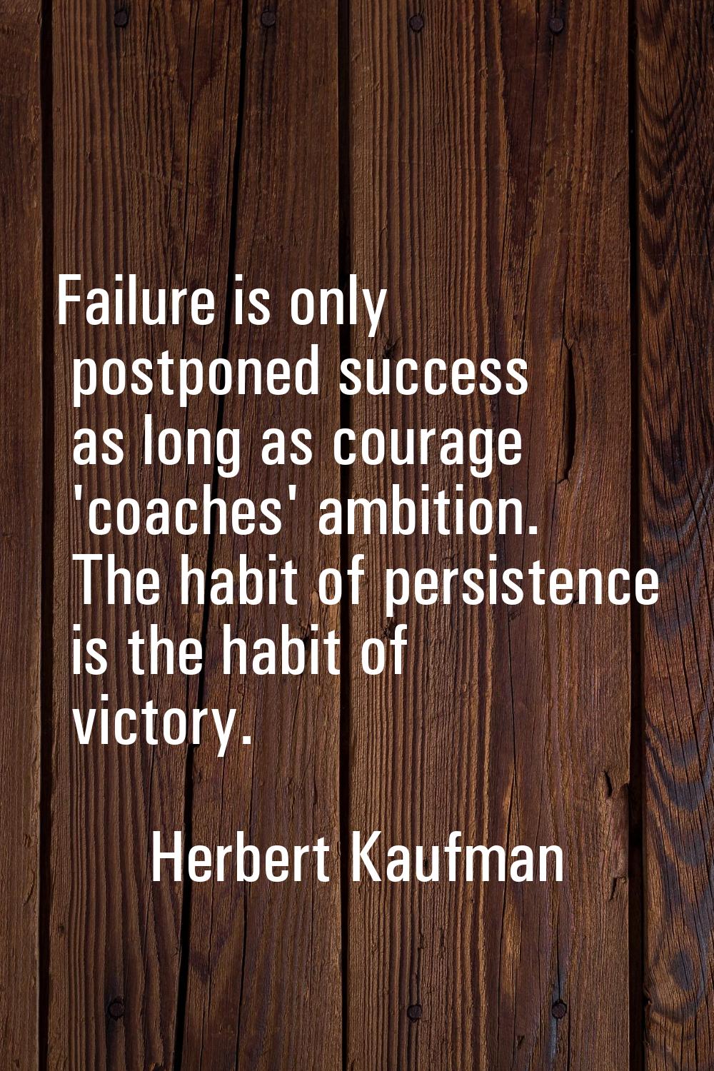 Failure is only postponed success as long as courage 'coaches' ambition. The habit of persistence i