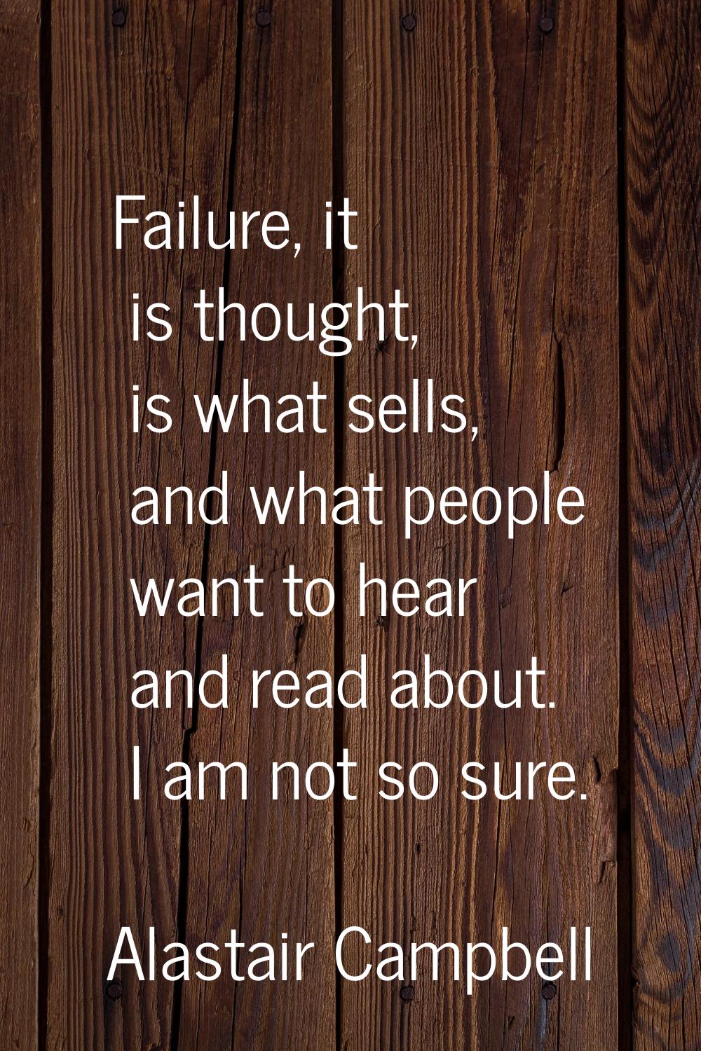 Failure, it is thought, is what sells, and what people want to hear and read about. I am not so sur
