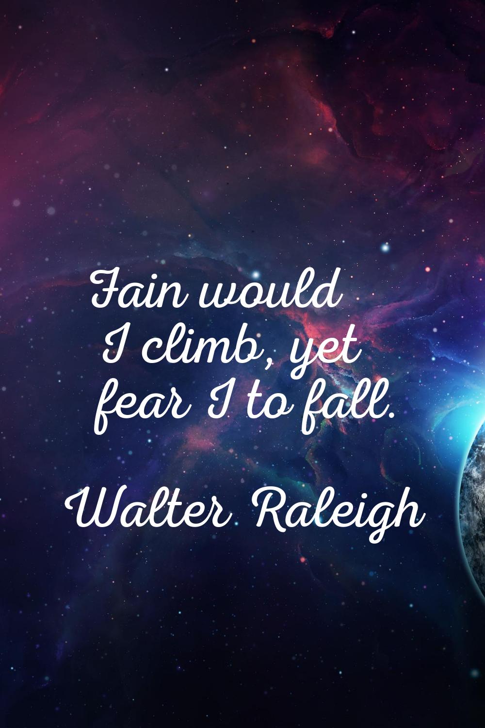 Fain would I climb, yet fear I to fall.