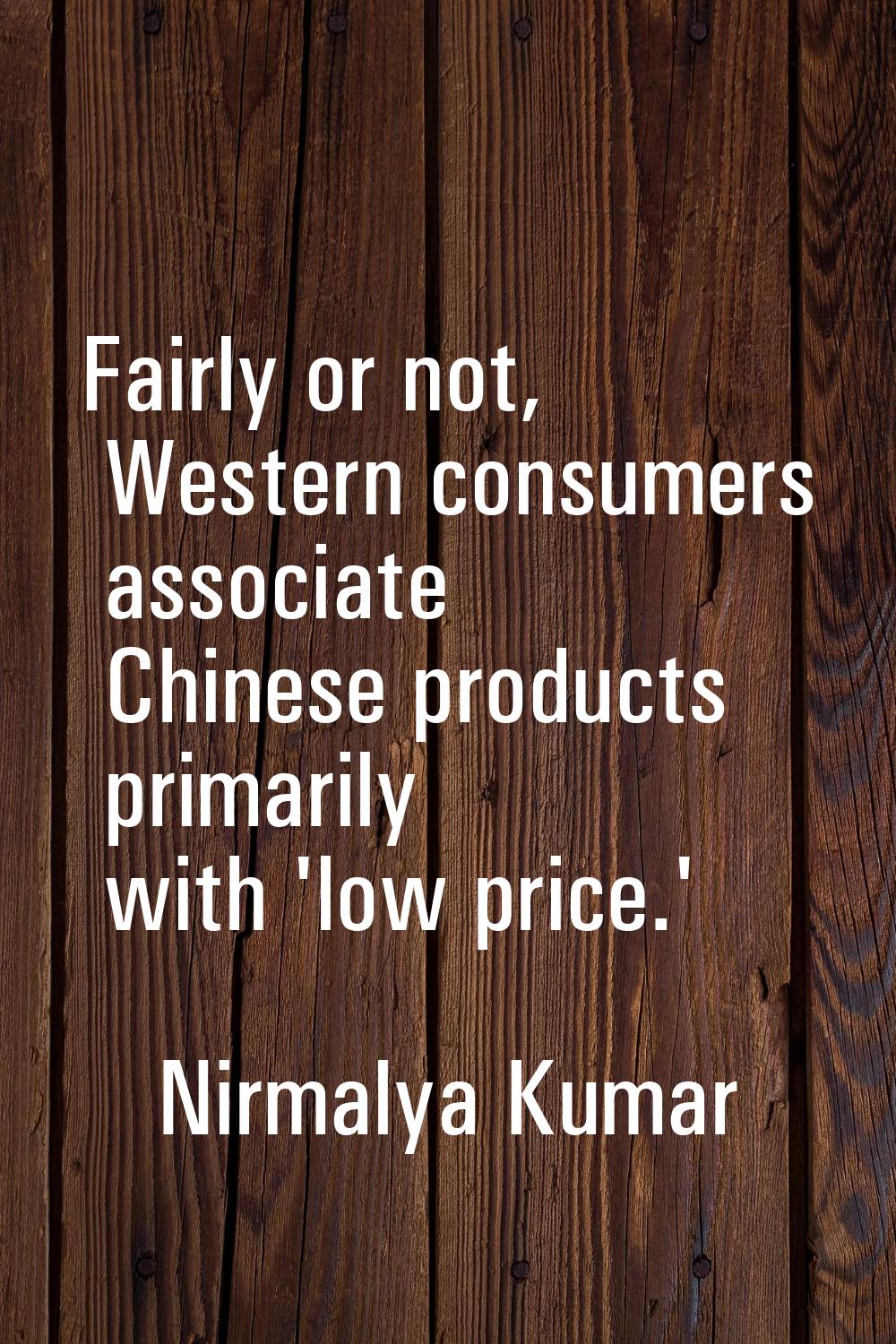Fairly or not, Western consumers associate Chinese products primarily with 'low price.'