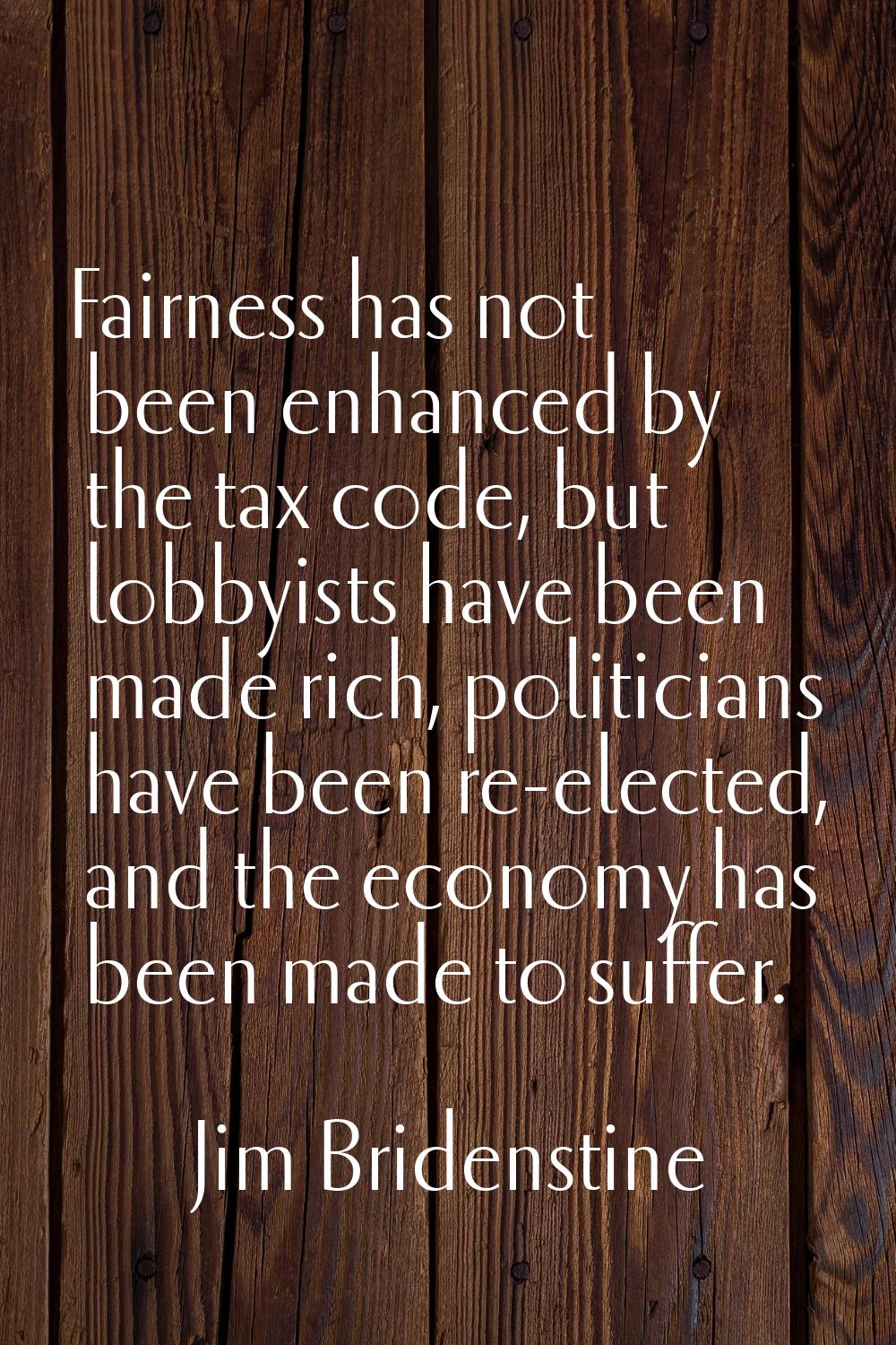 Fairness has not been enhanced by the tax code, but lobbyists have been made rich, politicians have