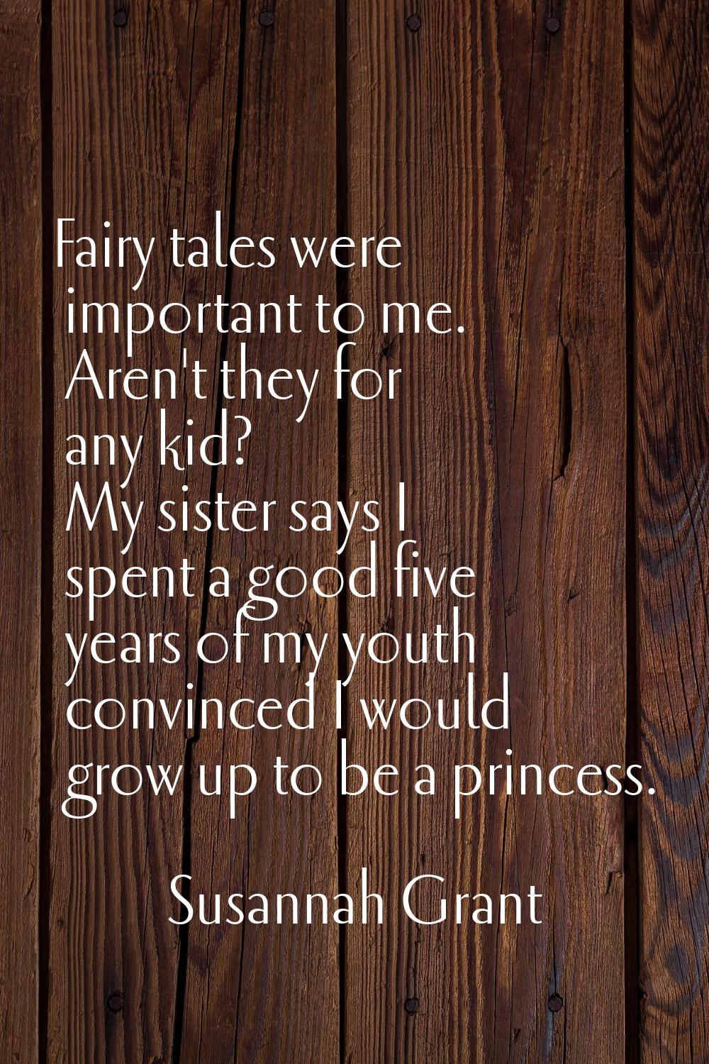Fairy tales were important to me. Aren't they for any kid? My sister says I spent a good five years