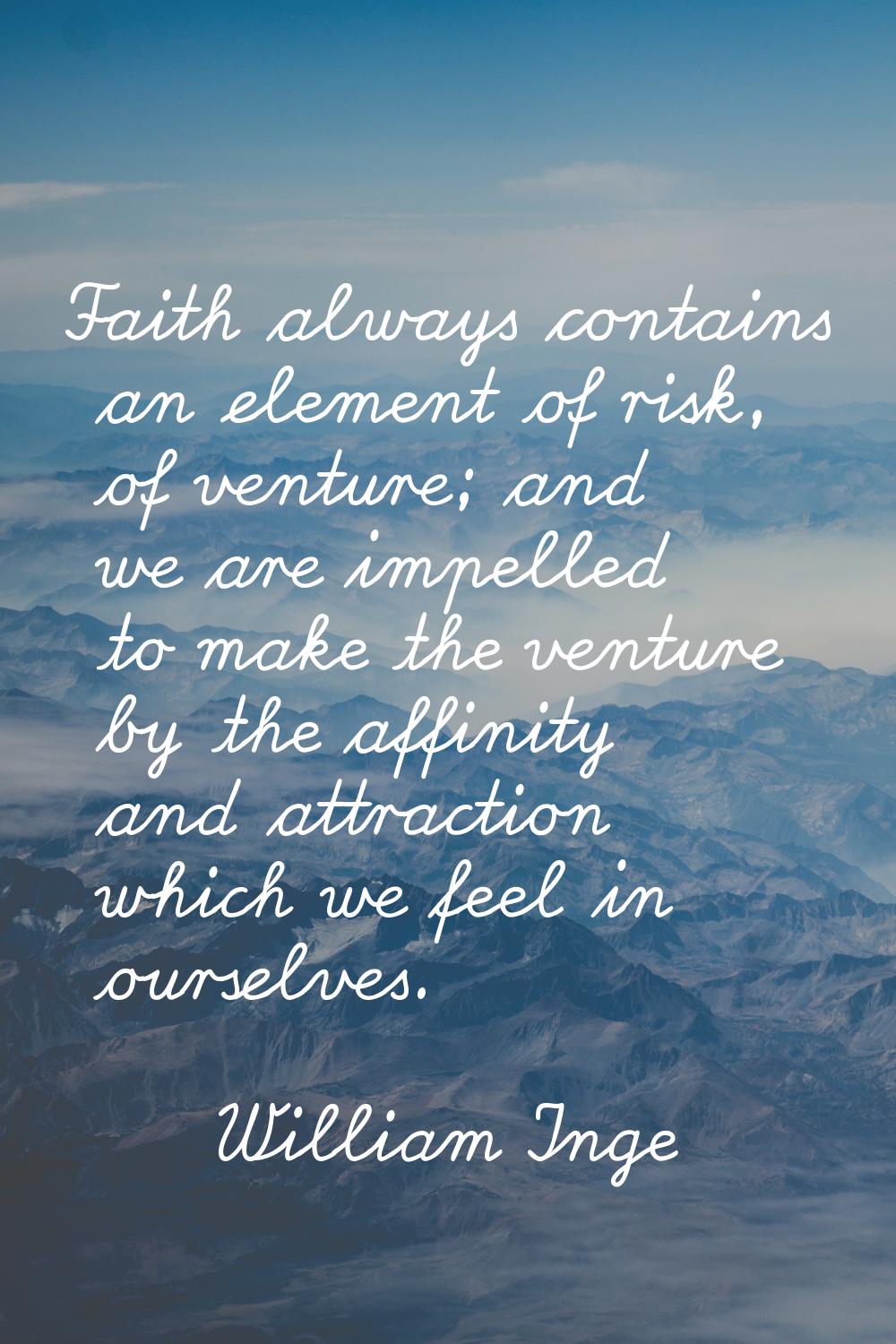 Faith always contains an element of risk, of venture; and we are impelled to make the venture by th