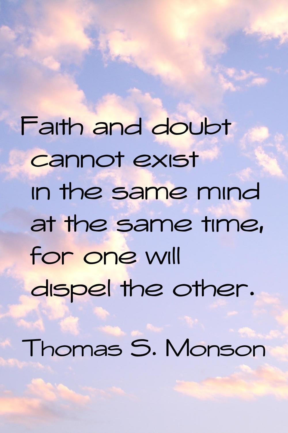 Faith and doubt cannot exist in the same mind at the same time, for one will dispel the other.