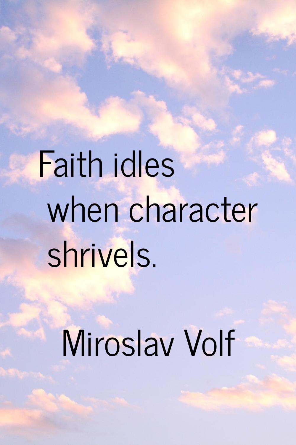 Faith idles when character shrivels.