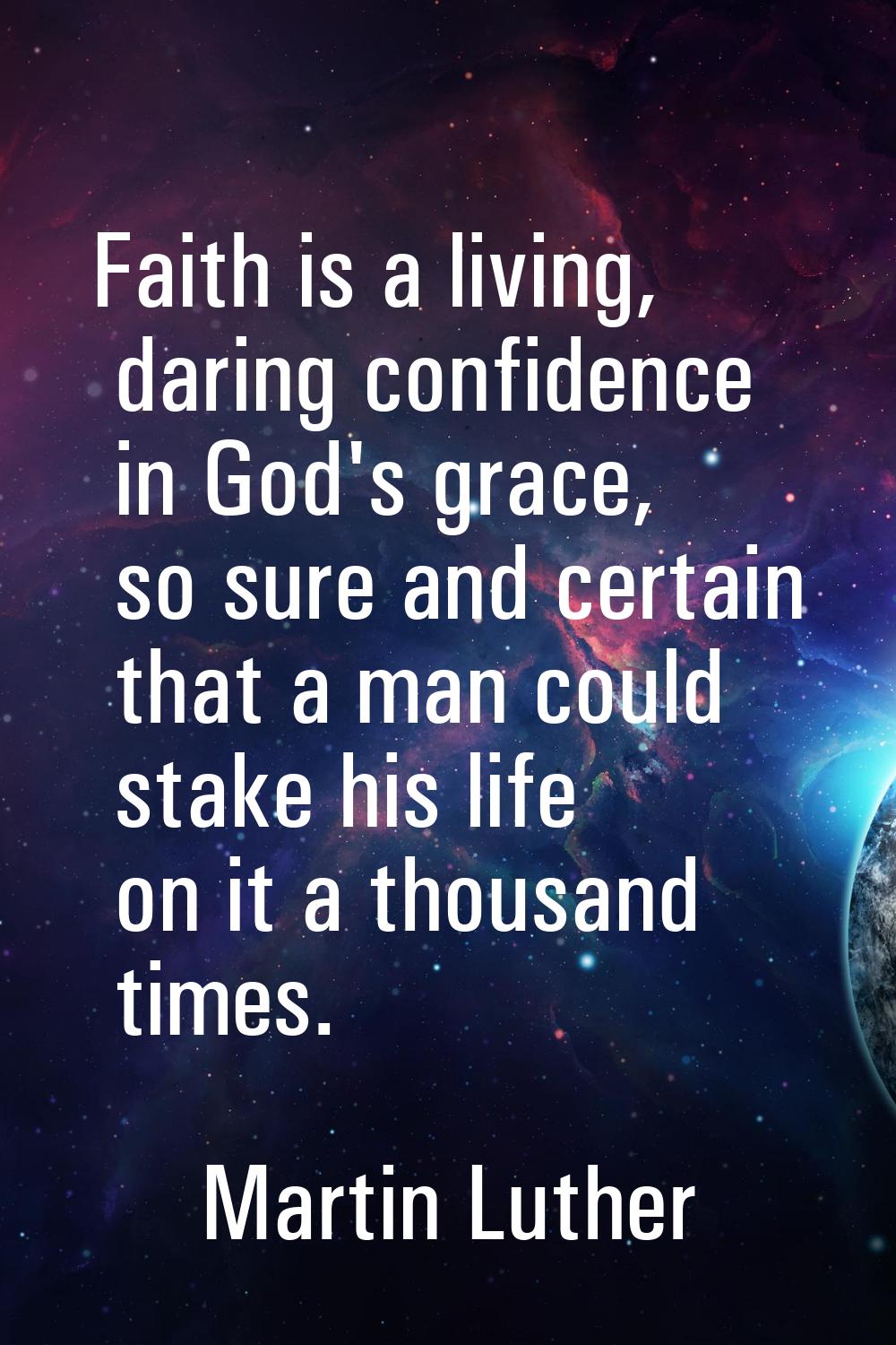 Faith is a living, daring confidence in God's grace, so sure and certain that a man could stake his