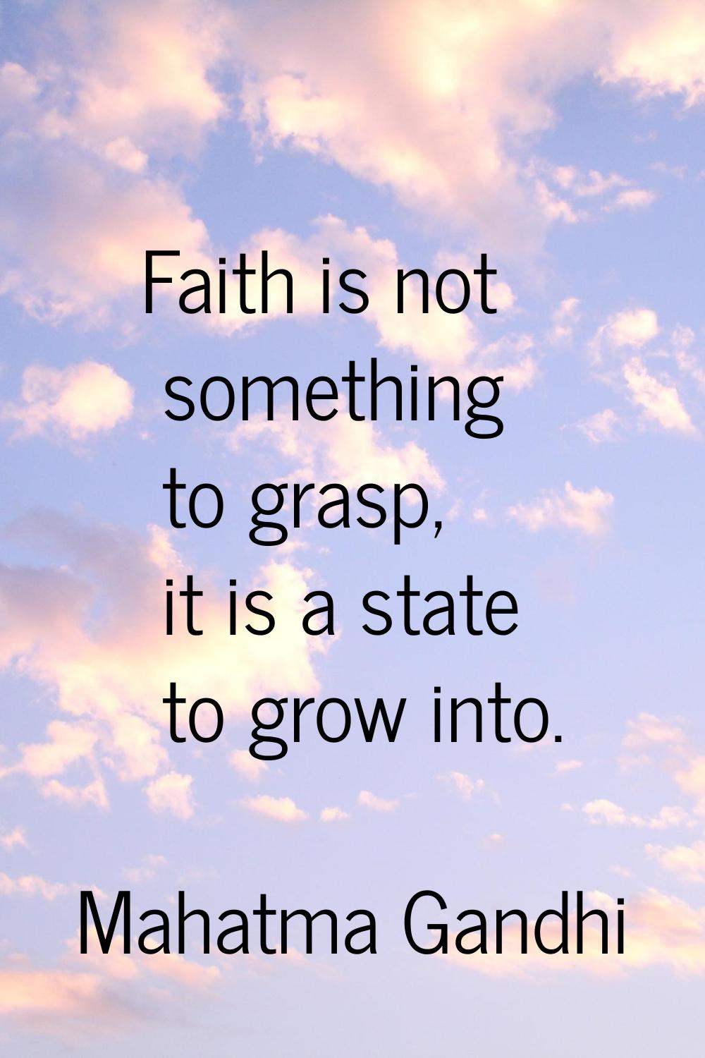 Faith is not something to grasp, it is a state to grow into.