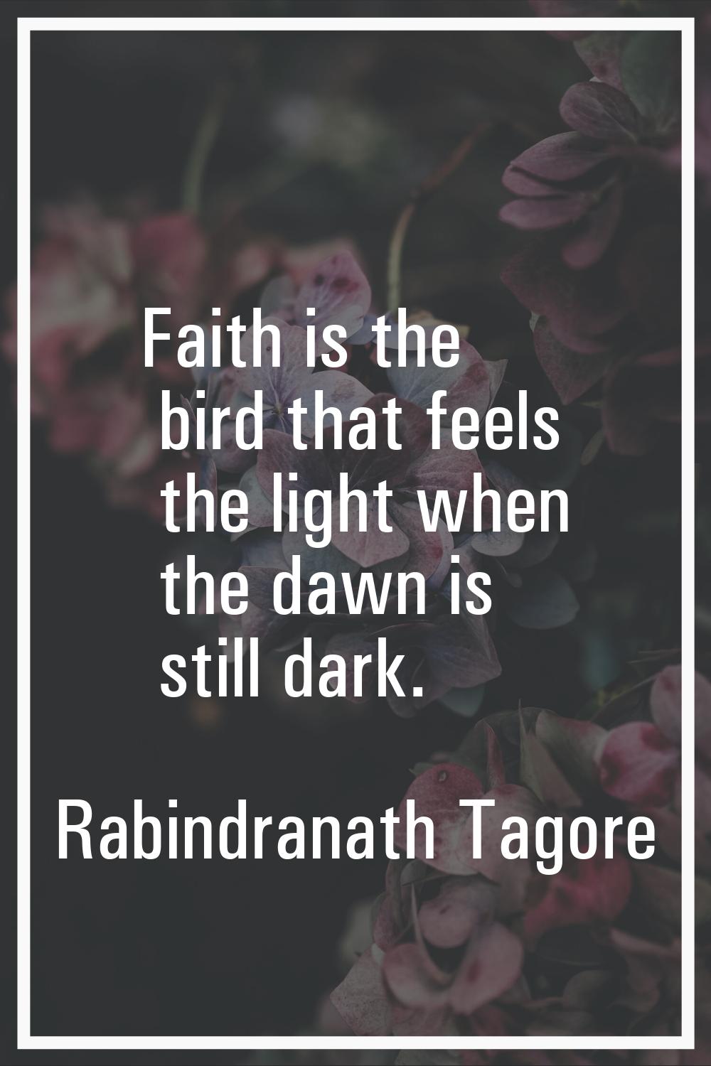 Faith is the bird that feels the light when the dawn is still dark.