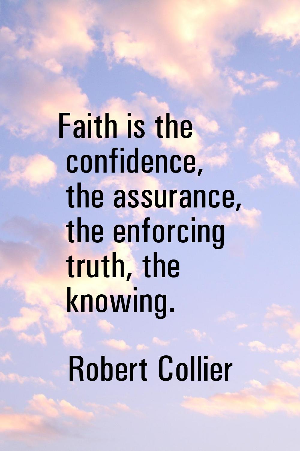 Faith is the confidence, the assurance, the enforcing truth, the knowing.