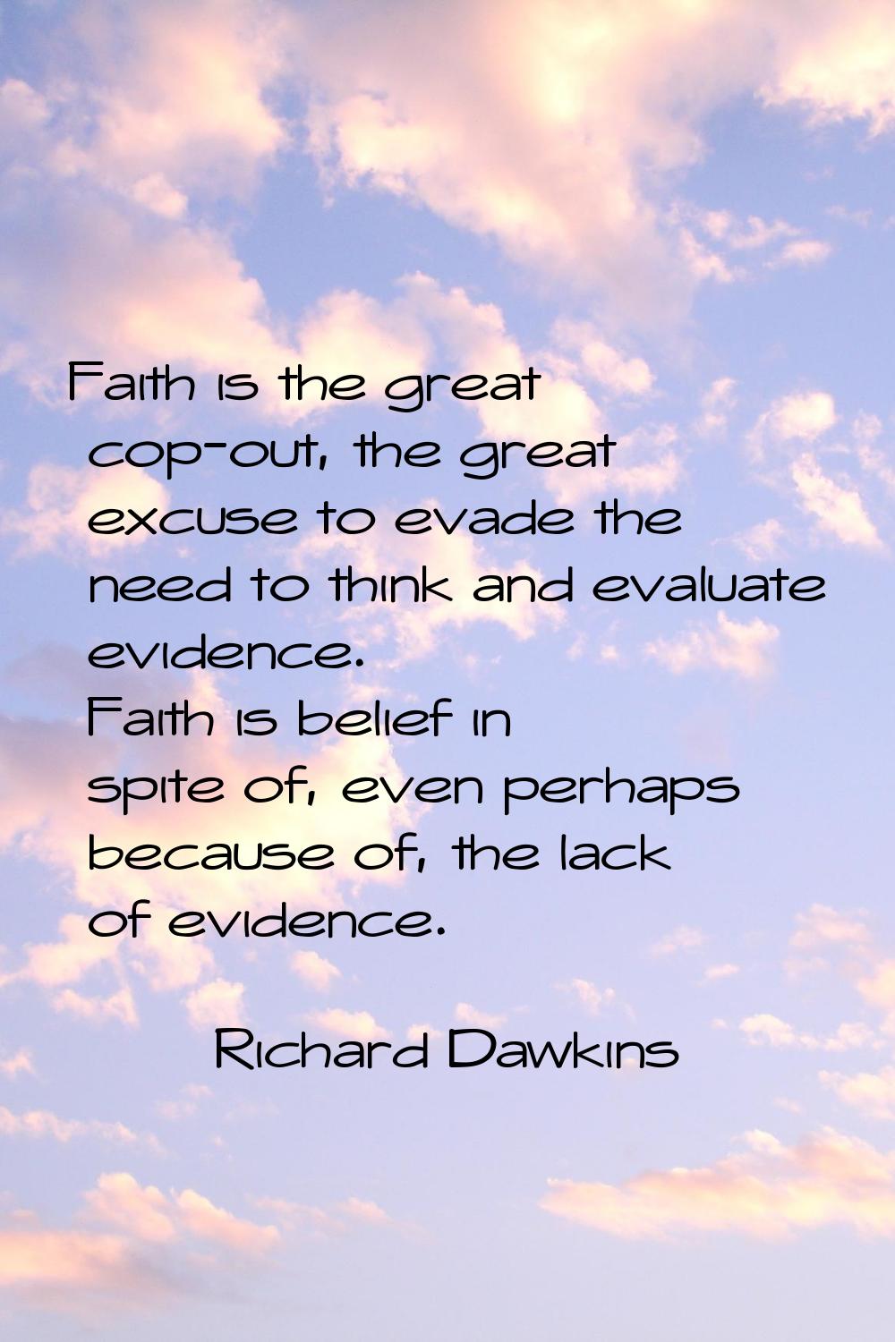 Faith is the great cop-out, the great excuse to evade the need to think and evaluate evidence. Fait