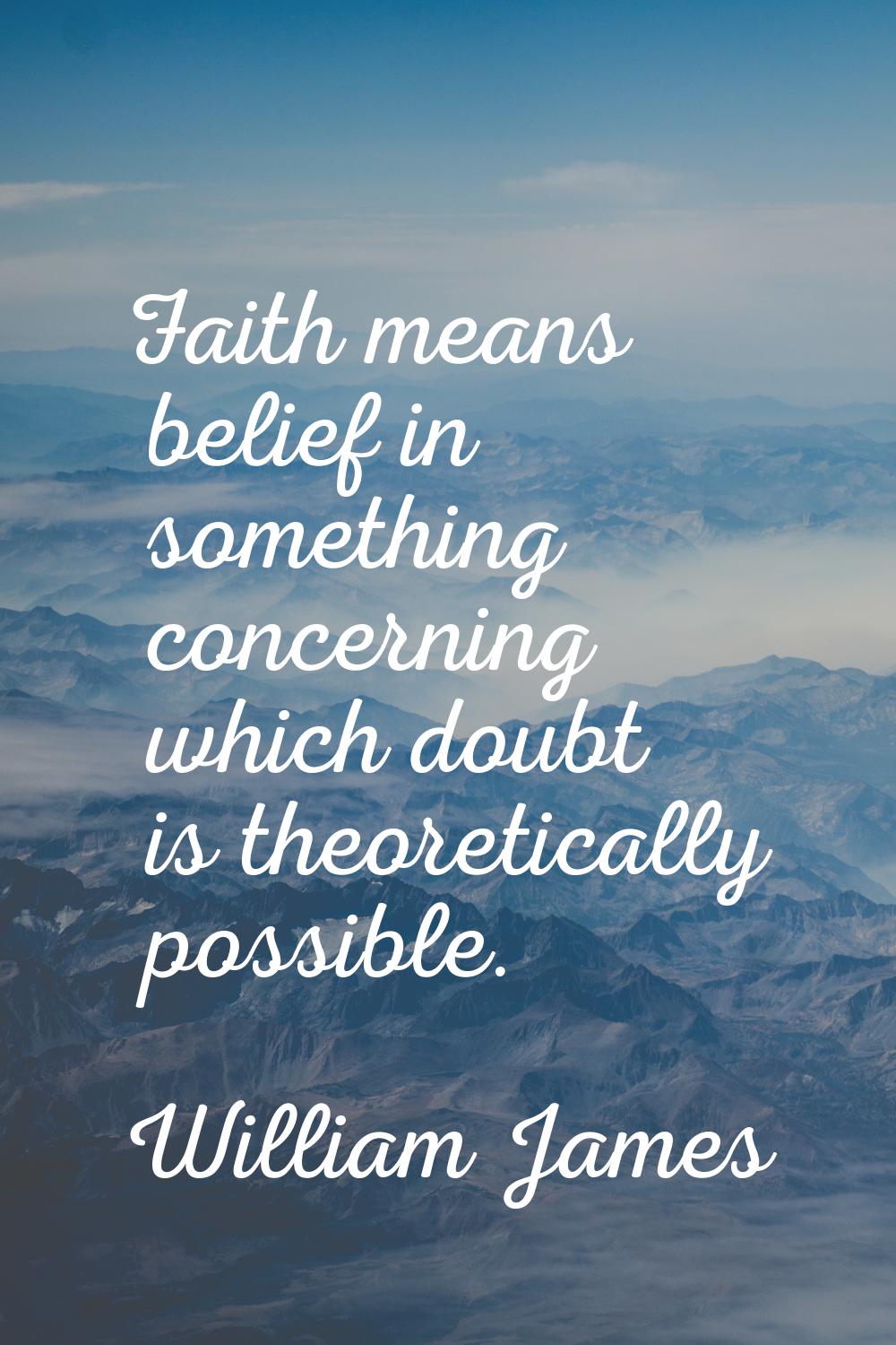 Faith means belief in something concerning which doubt is theoretically possible.