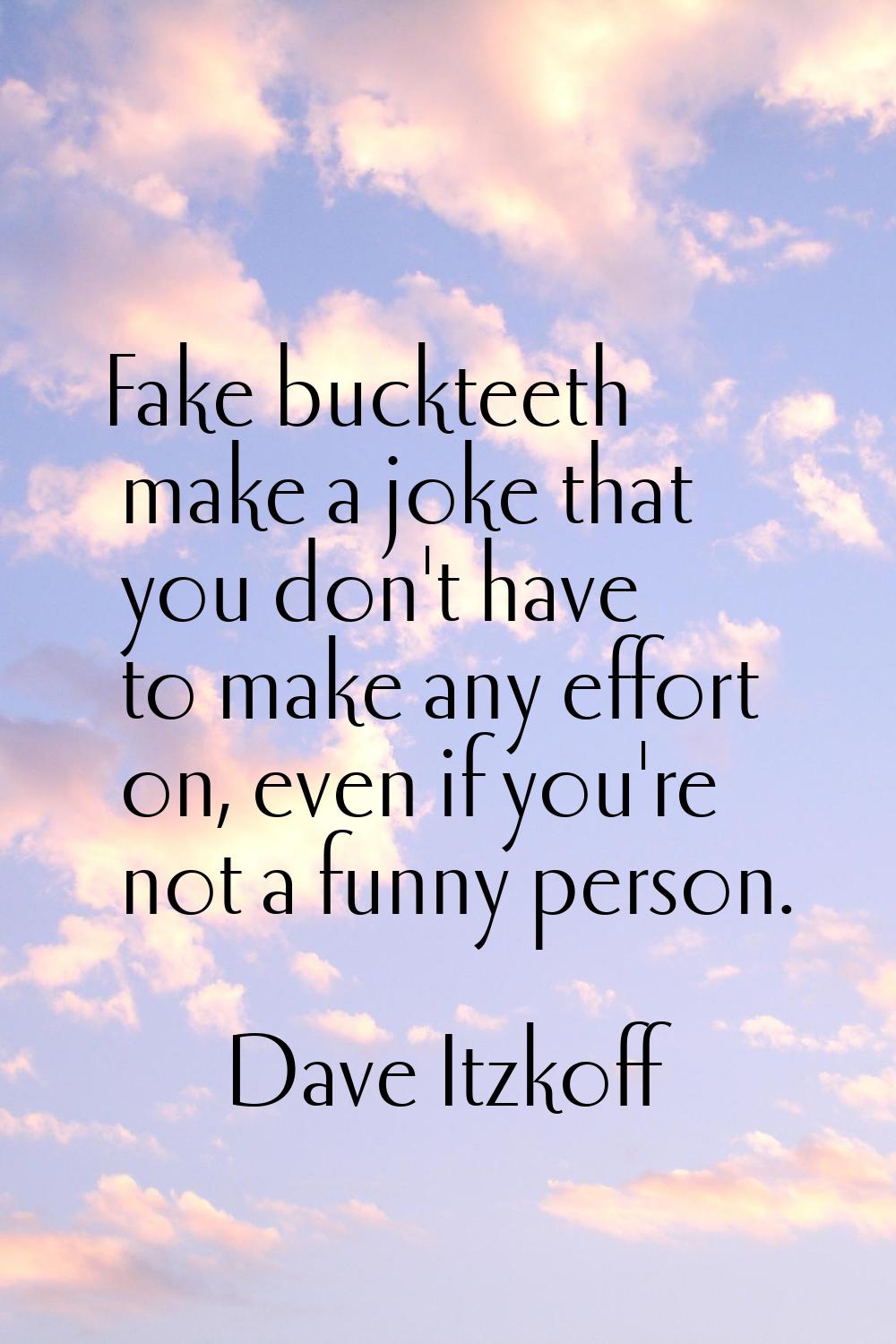 Fake buckteeth make a joke that you don't have to make any effort on, even if you're not a funny pe