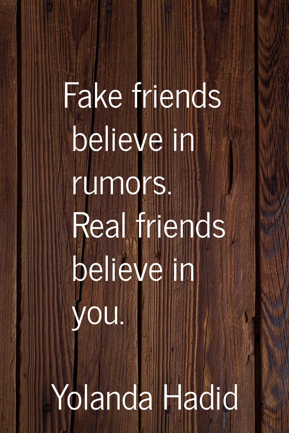 Fake friends believe in rumors. Real friends believe in you.
