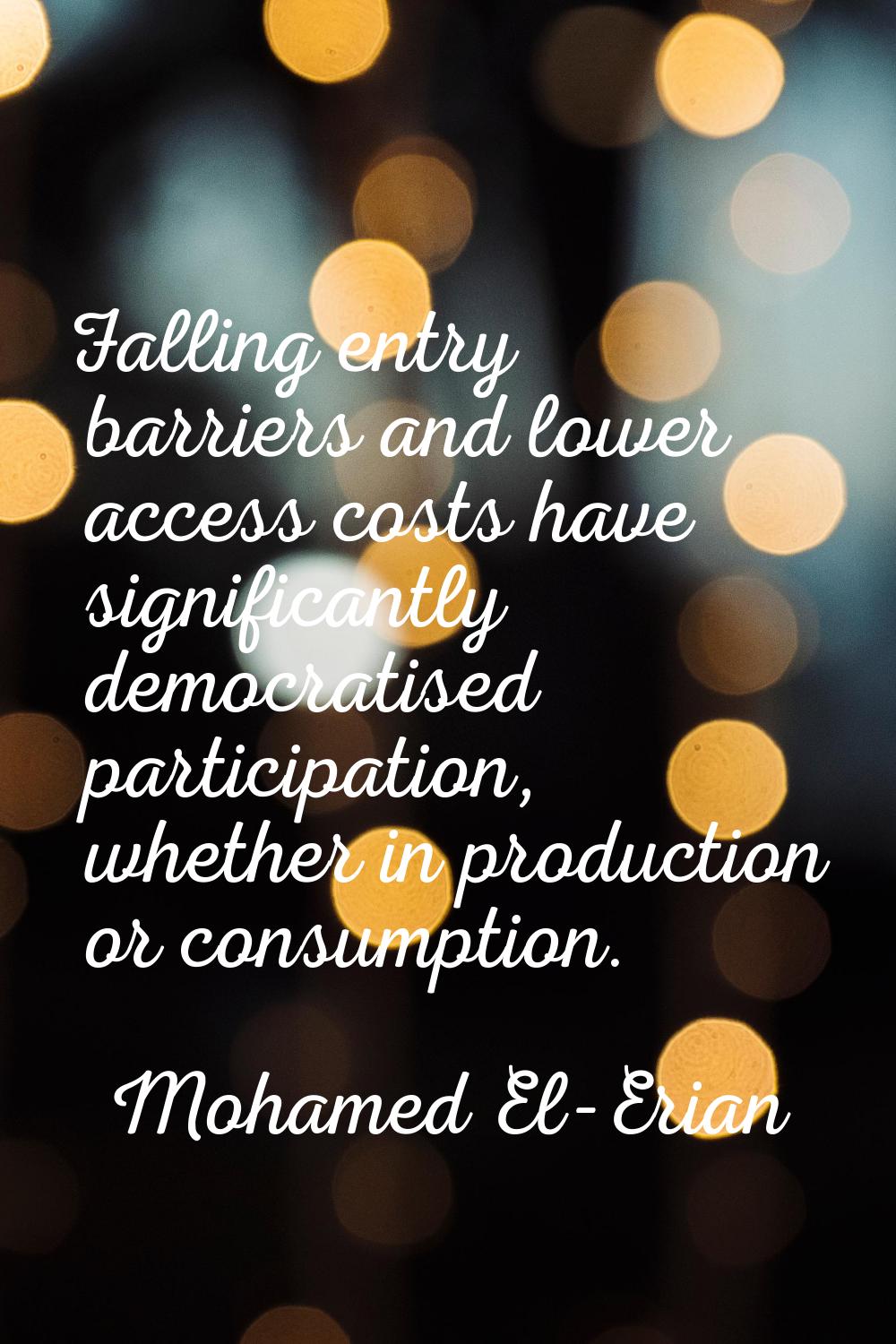 Falling entry barriers and lower access costs have significantly democratised participation, whethe