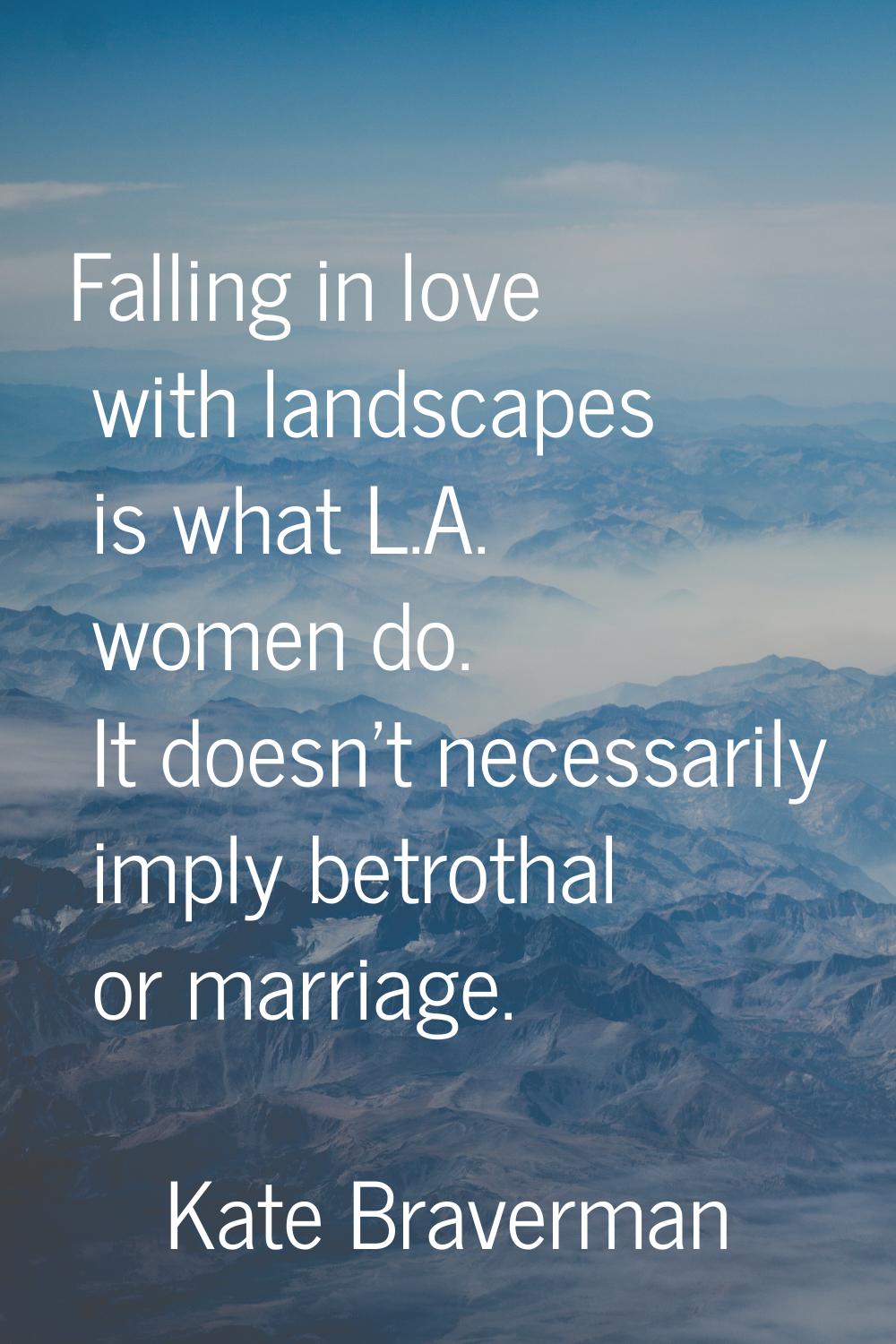 Falling in love with landscapes is what L.A. women do. It doesn't necessarily imply betrothal or ma