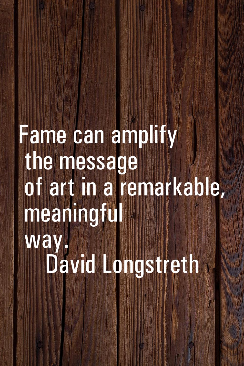Fame can amplify the message of art in a remarkable, meaningful way.