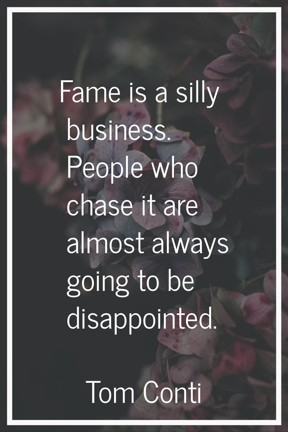 Fame is a silly business. People who chase it are almost always going to be disappointed.