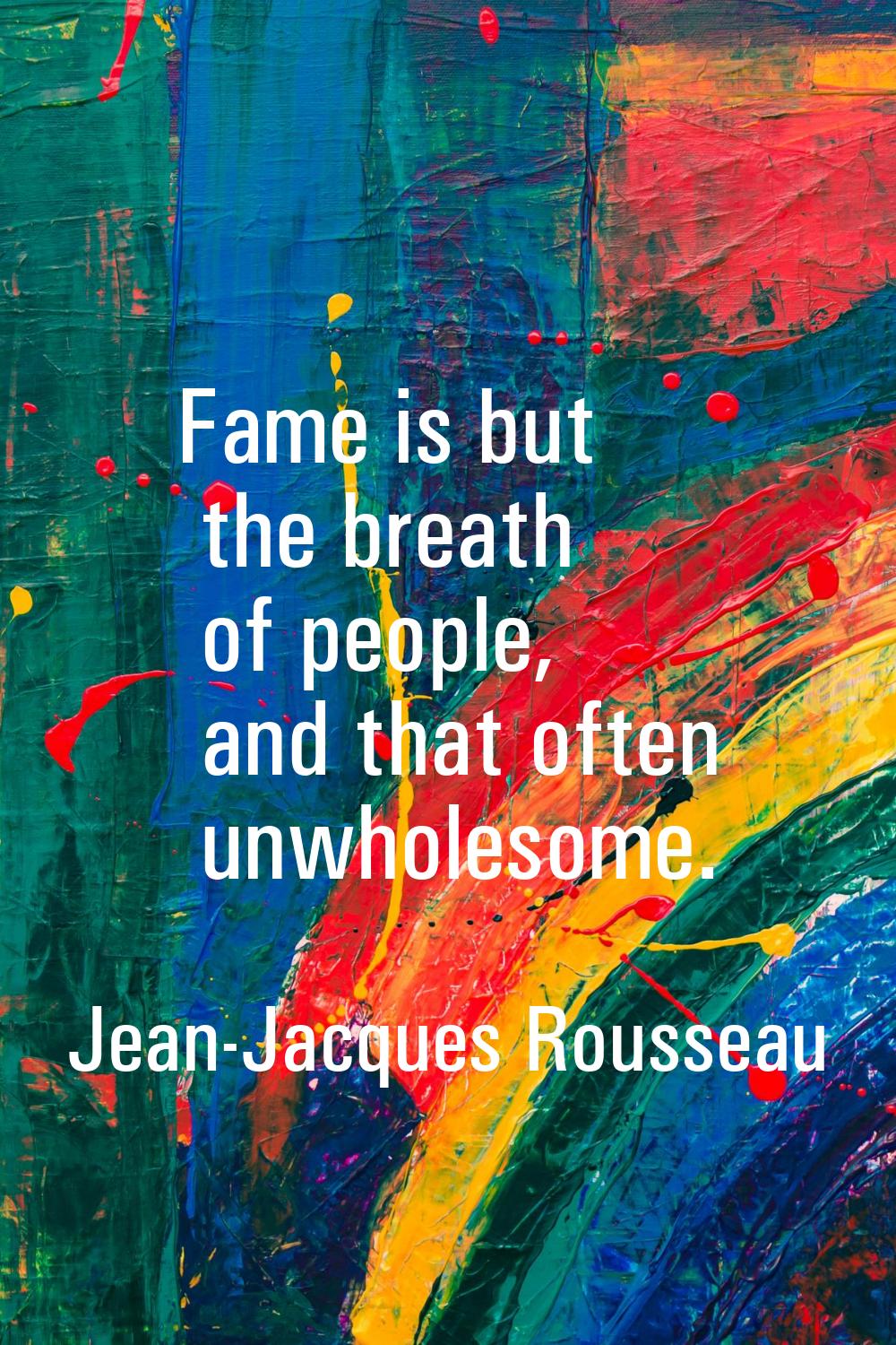 Fame is but the breath of people, and that often unwholesome.