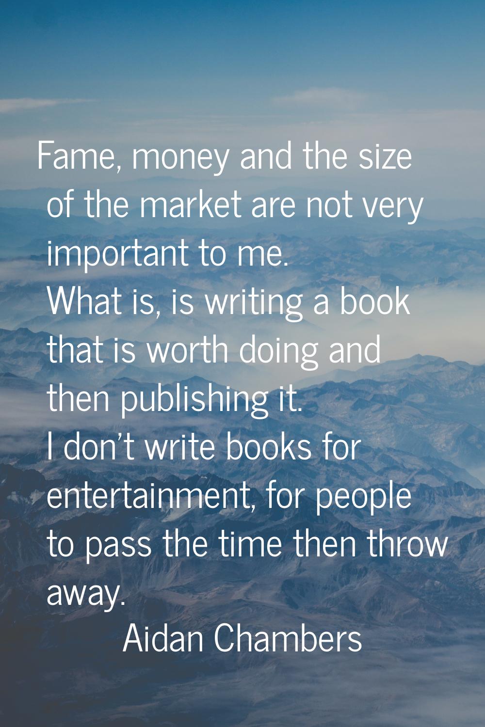 Fame, money and the size of the market are not very important to me. What is, is writing a book tha