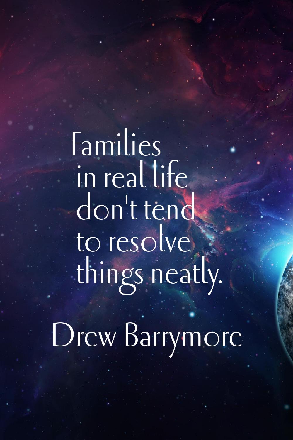 Families in real life don't tend to resolve things neatly.
