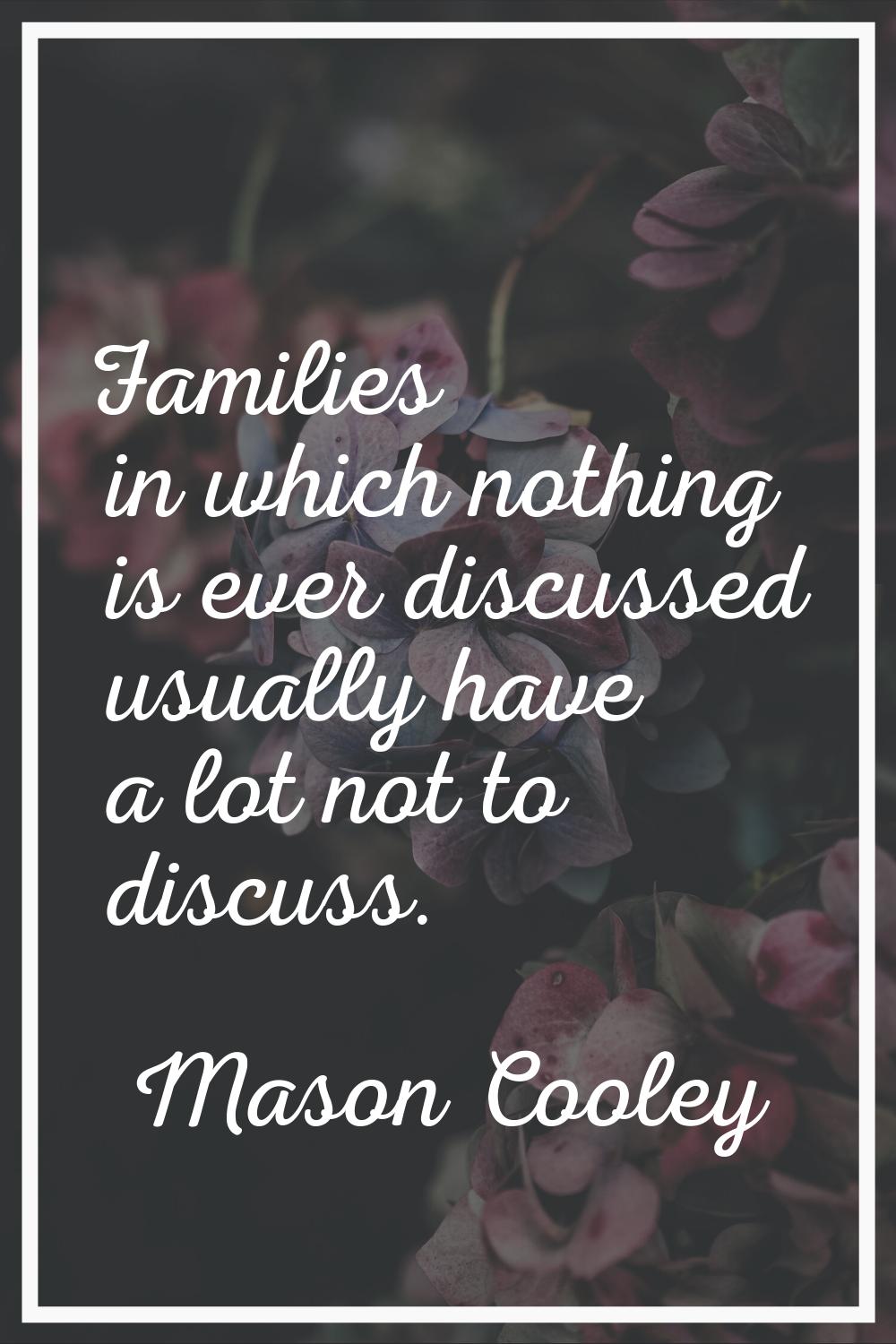 Families in which nothing is ever discussed usually have a lot not to discuss.