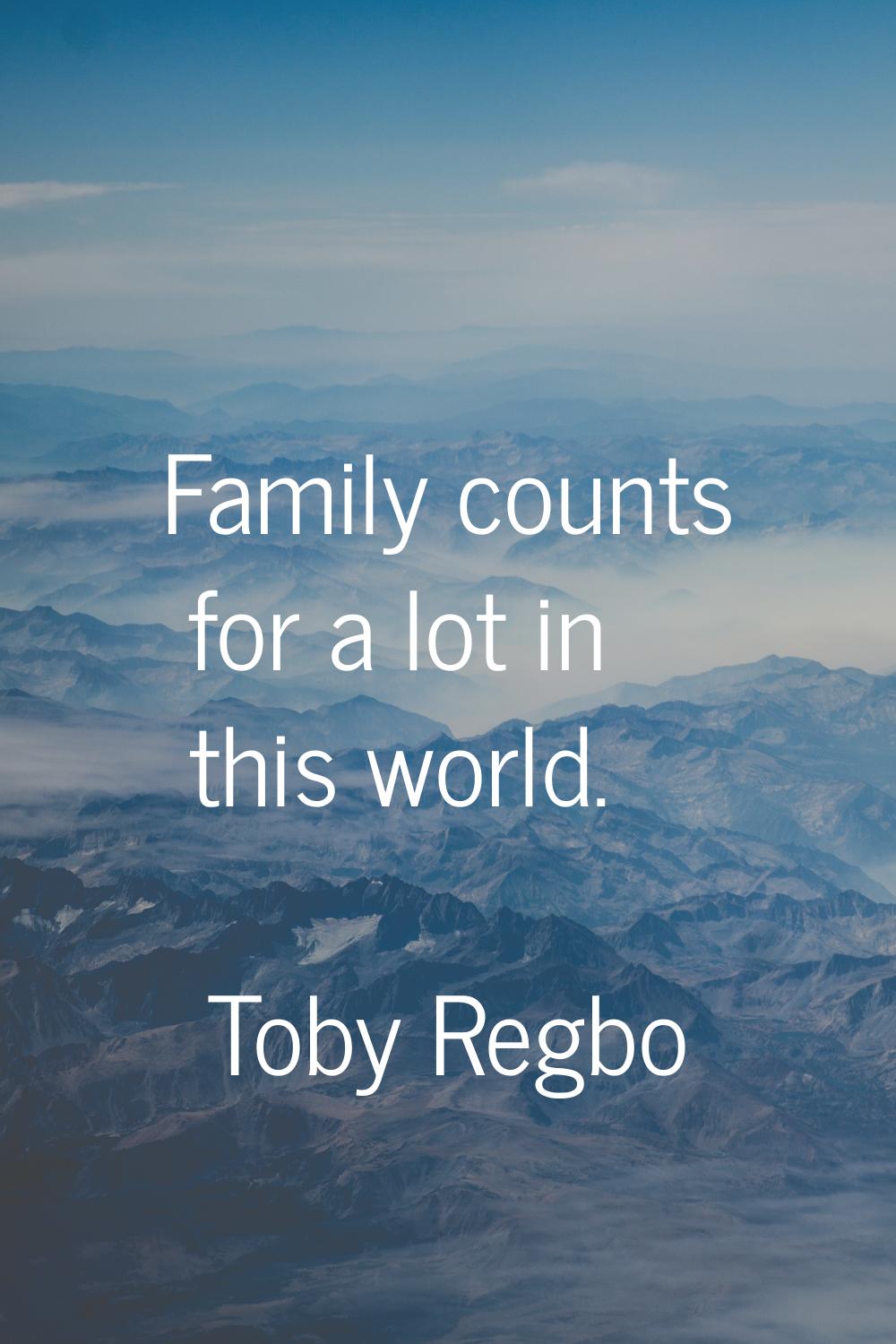 Family counts for a lot in this world.