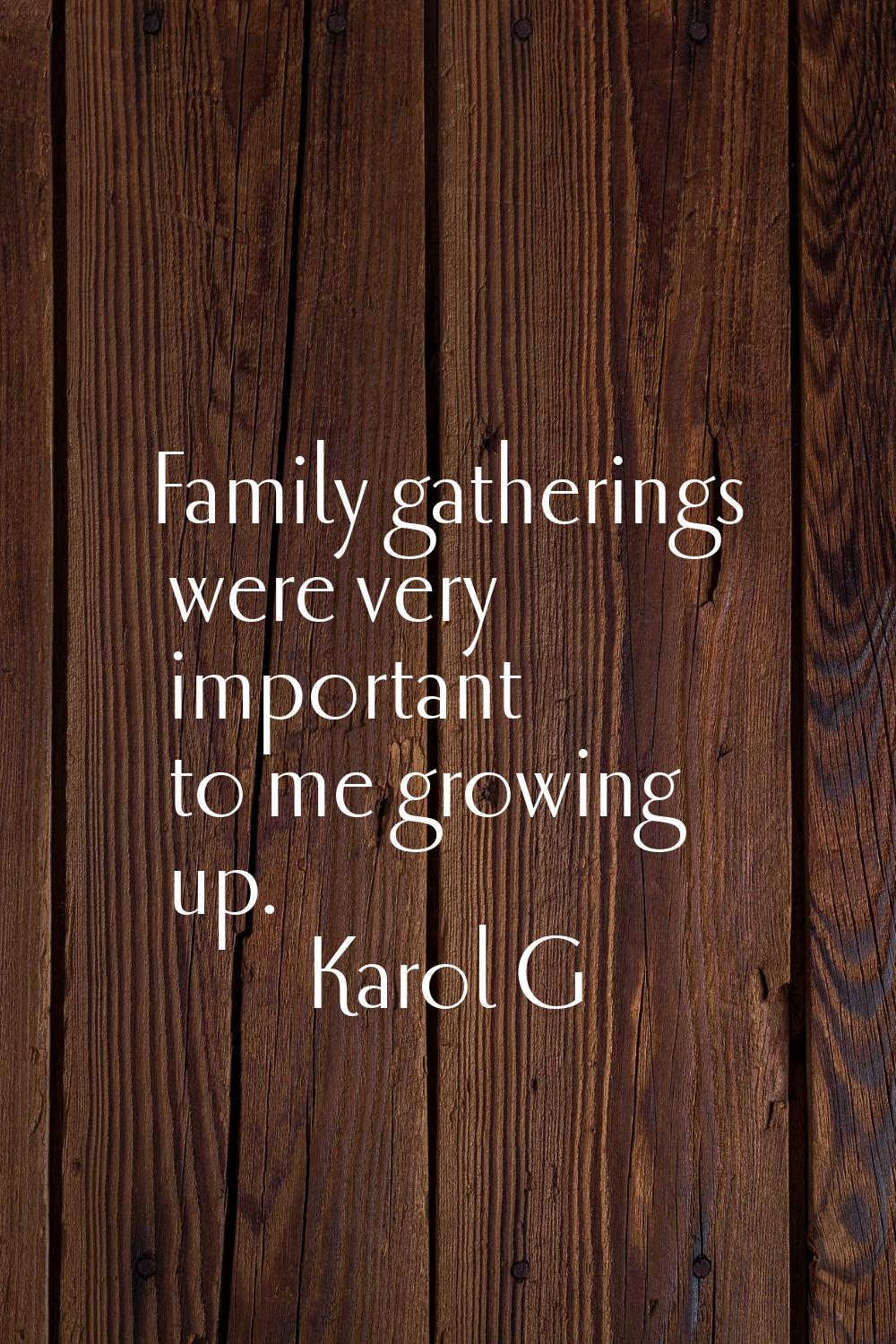 Family gatherings were very important to me growing up.