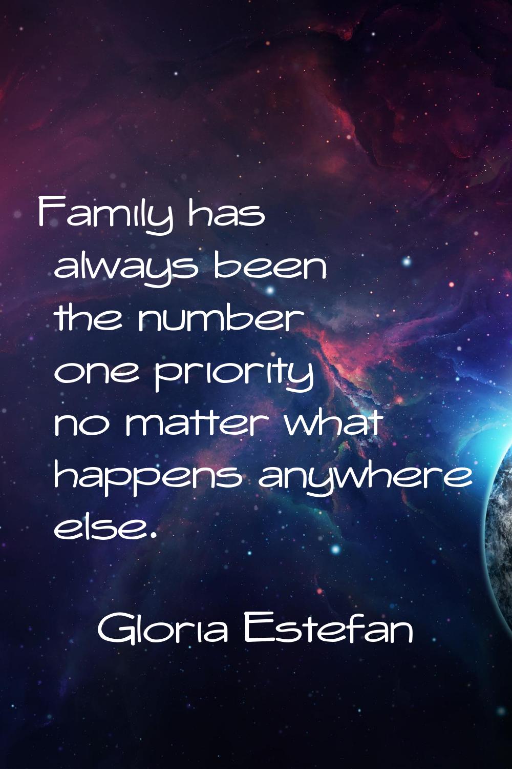 Family has always been the number one priority no matter what happens anywhere else.