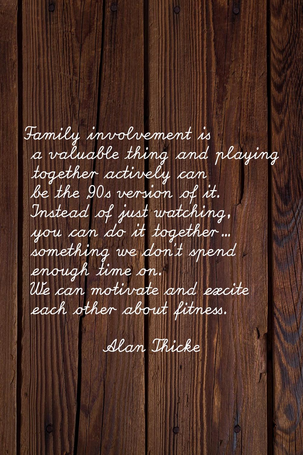 Family involvement is a valuable thing and playing together actively can be the '90s version of it.