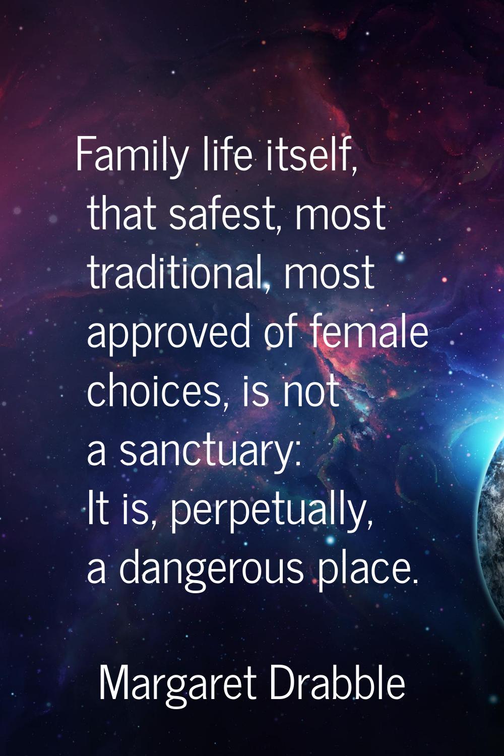 Family life itself, that safest, most traditional, most approved of female choices, is not a sanctu