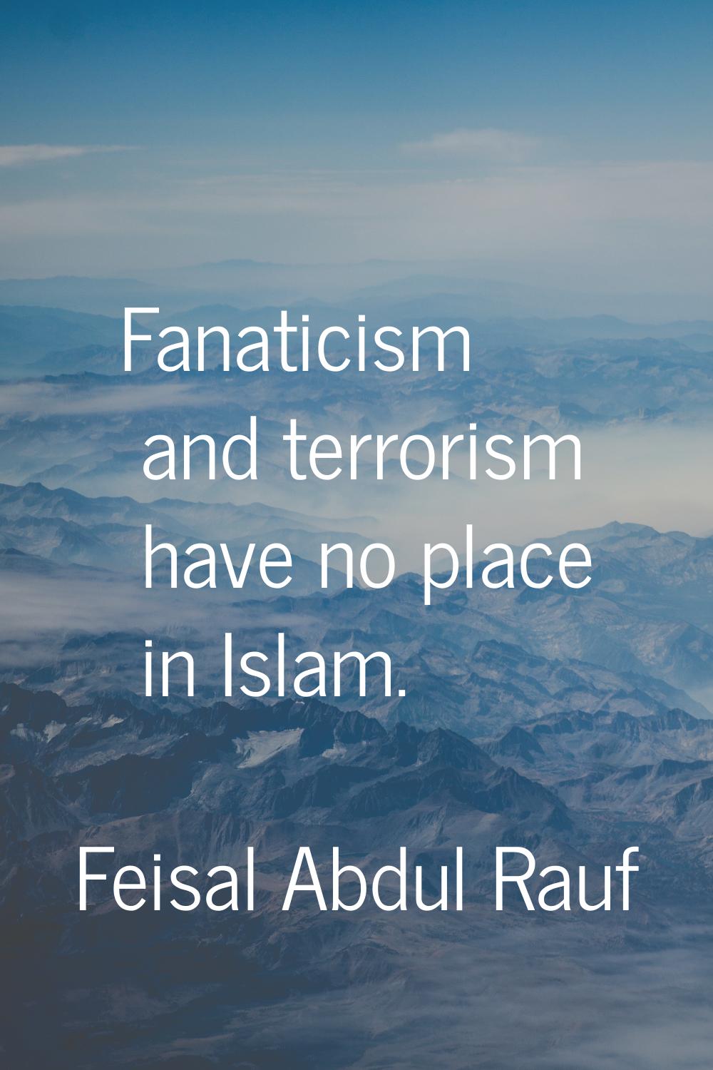 Fanaticism and terrorism have no place in Islam.