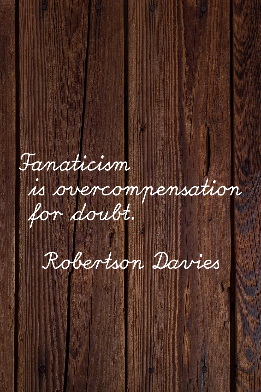 Fanaticism is overcompensation for doubt.