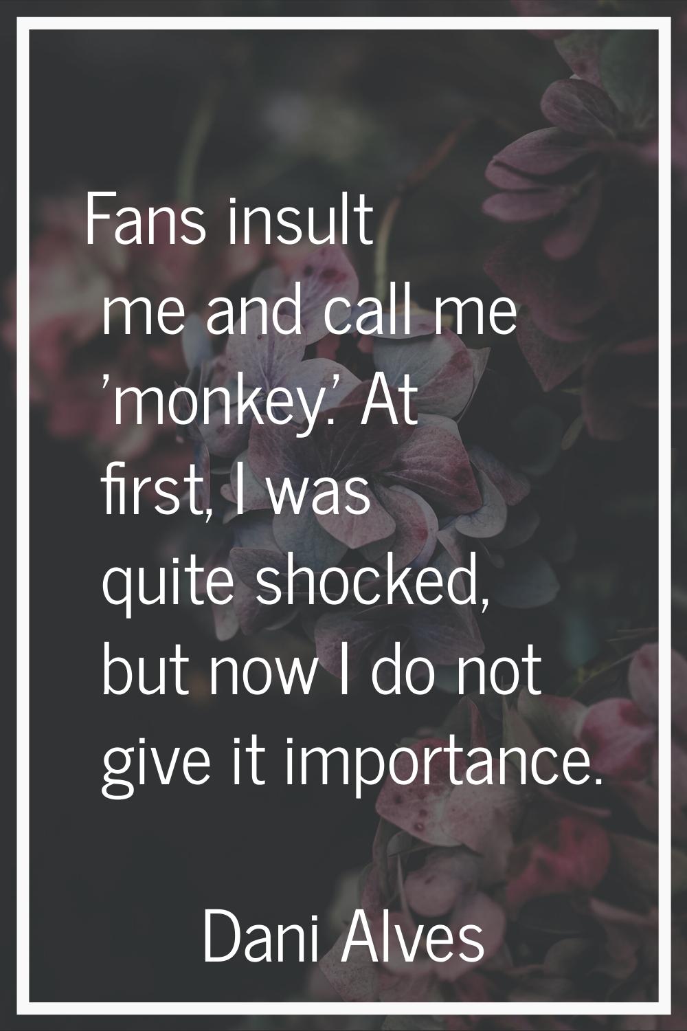 Fans insult me and call me 'monkey.' At first, I was quite shocked, but now I do not give it import