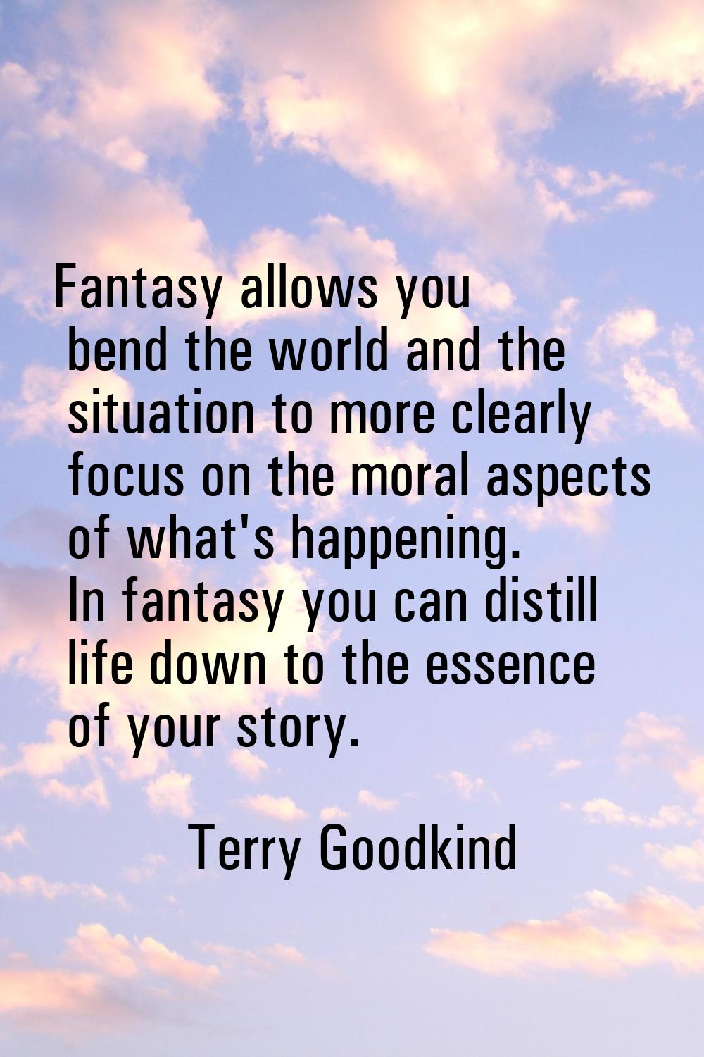 Fantasy allows you bend the world and the situation to more clearly focus on the moral aspects of w