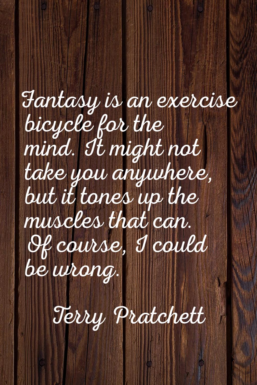 Fantasy is an exercise bicycle for the mind. It might not take you anywhere, but it tones up the mu
