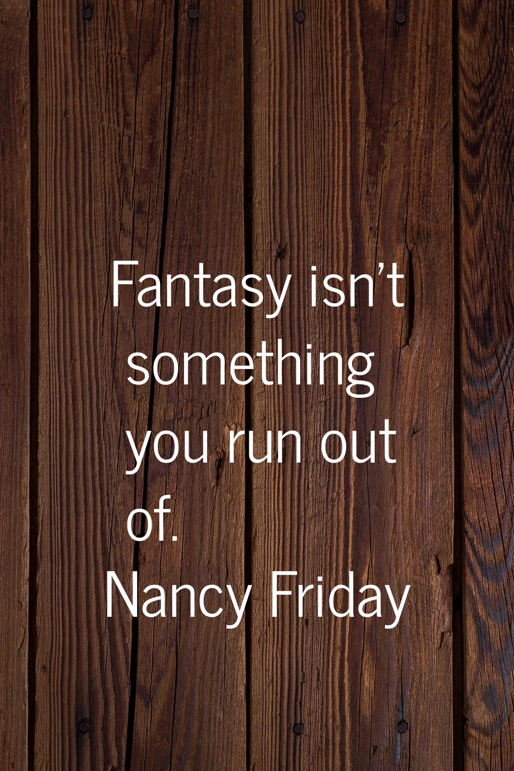 Fantasy isn't something you run out of.