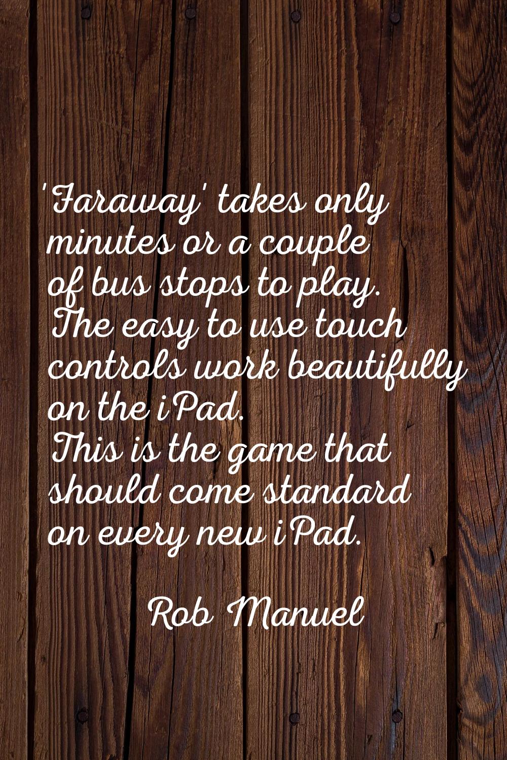 'Faraway' takes only minutes or a couple of bus stops to play. The easy to use touch controls work 