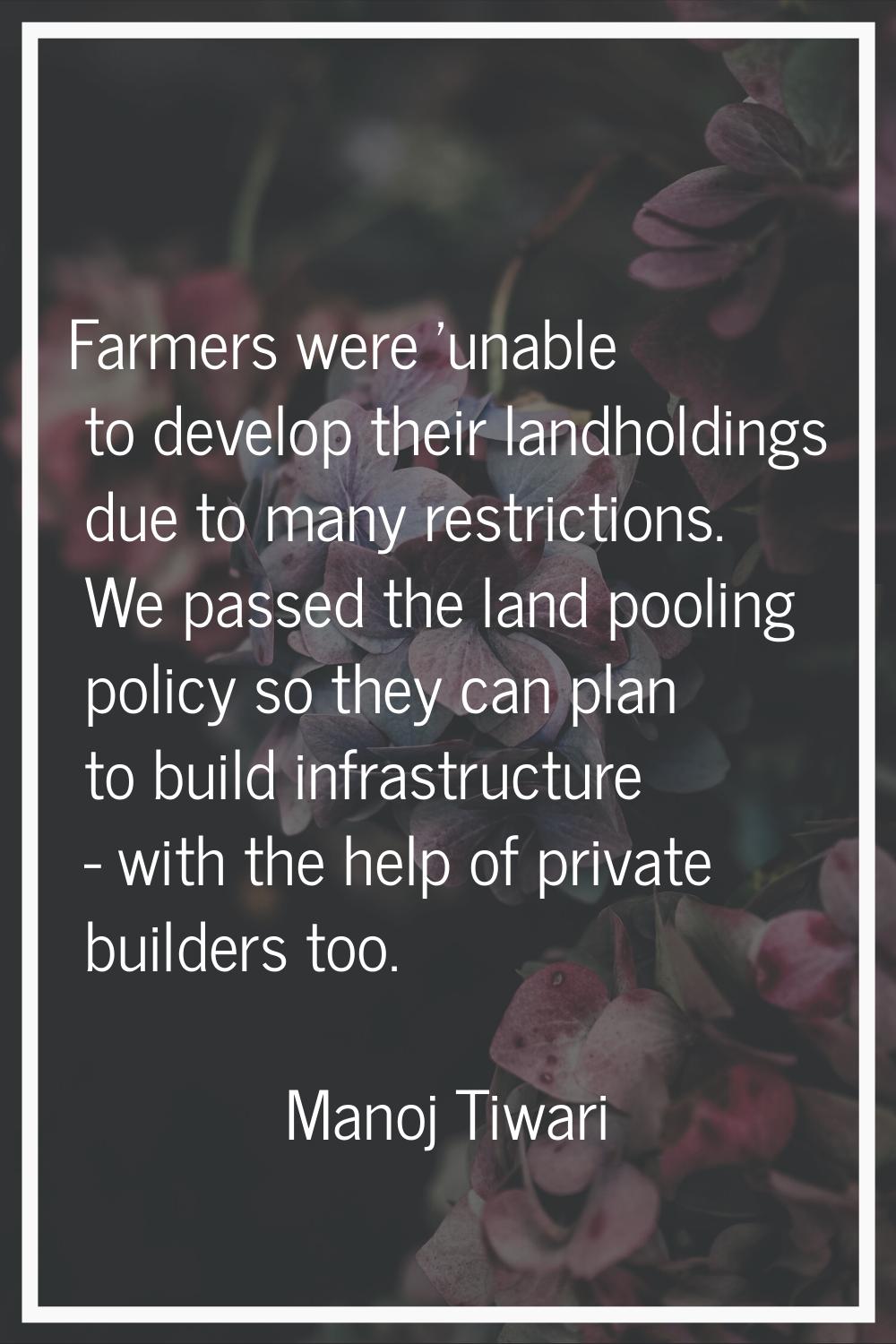 Farmers were 'unable to develop their landholdings due to many restrictions. We passed the land poo