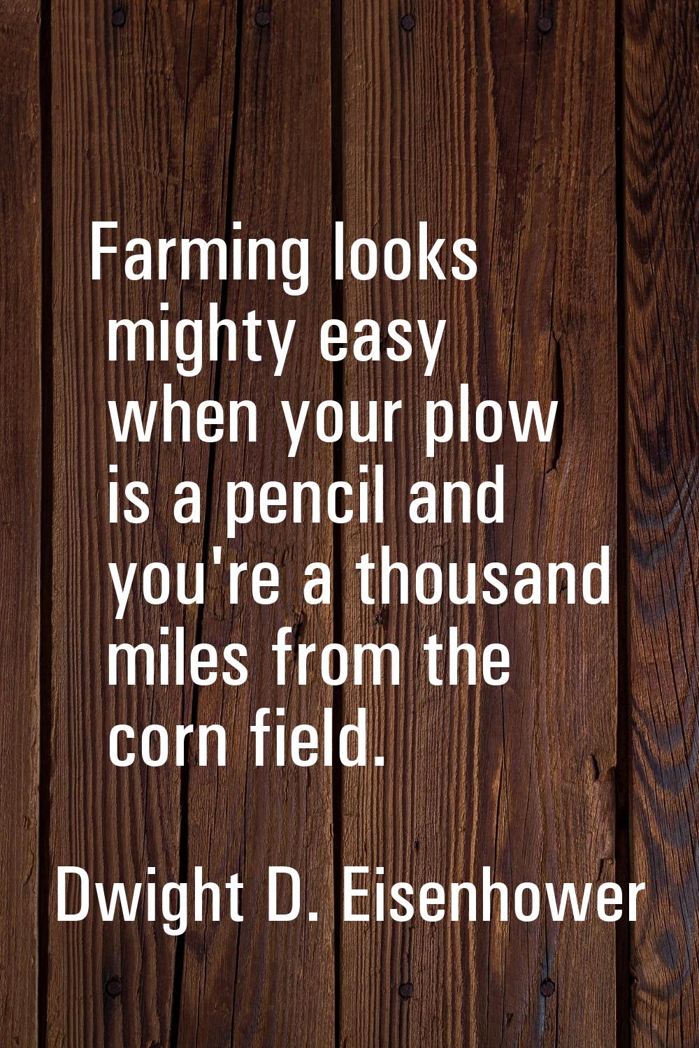 Farming looks mighty easy when your plow is a pencil and you're a thousand miles from the corn fiel
