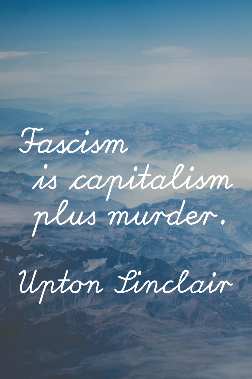 Fascism is capitalism plus murder.