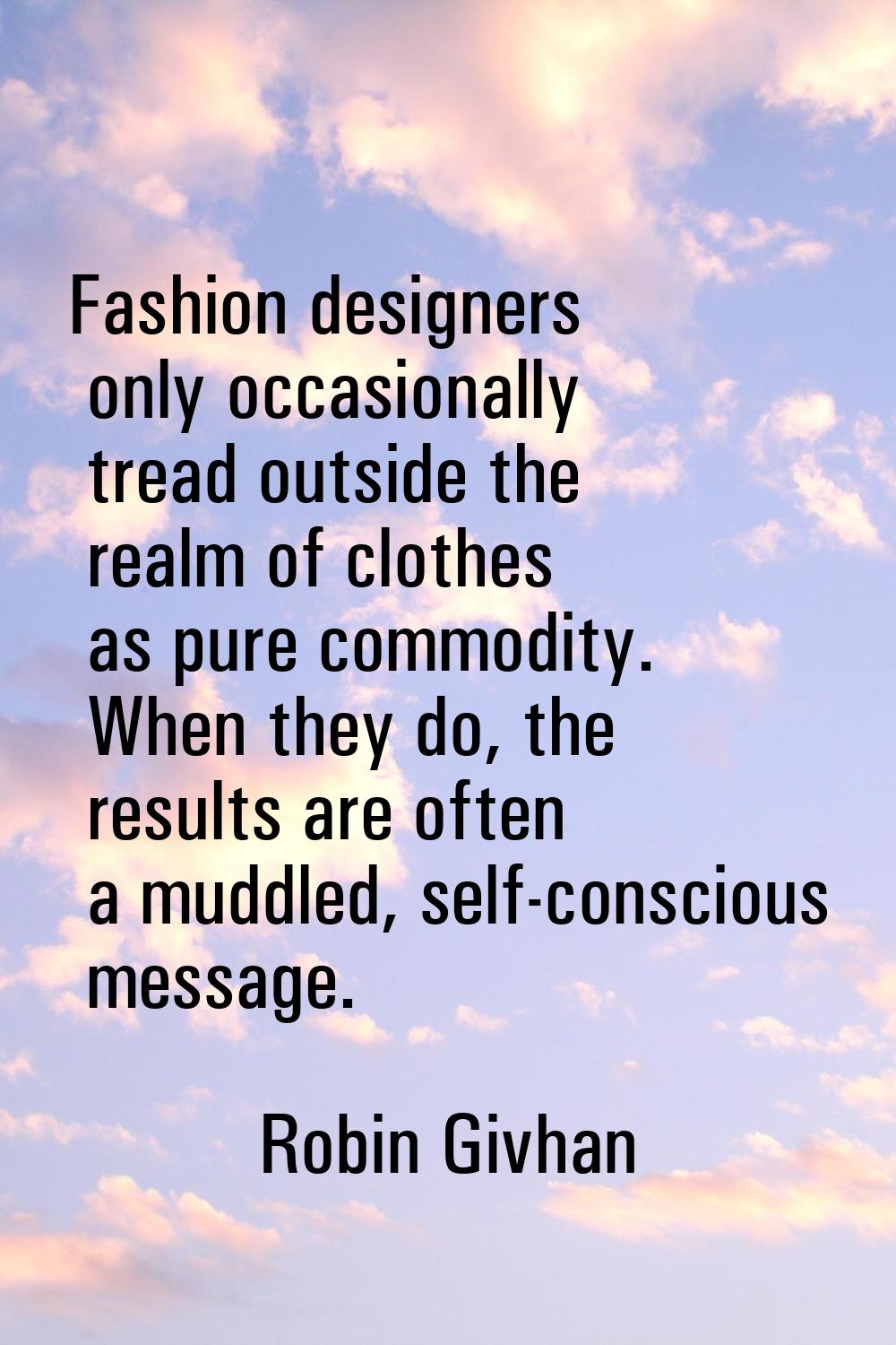 Fashion designers only occasionally tread outside the realm of clothes as pure commodity. When they