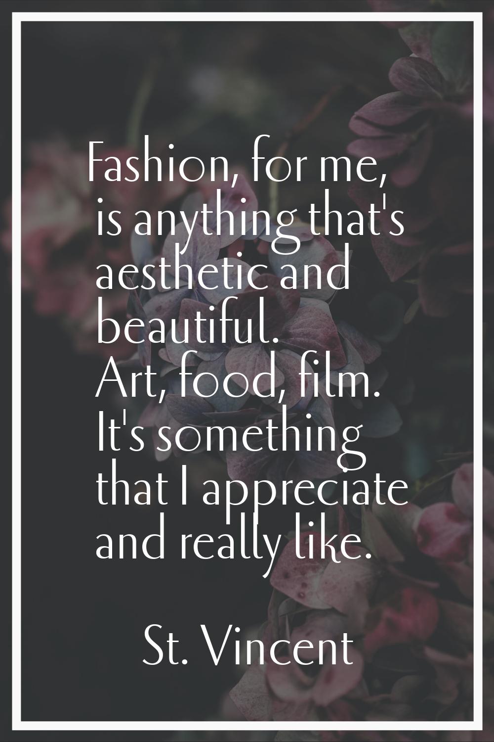 Fashion, for me, is anything that's aesthetic and beautiful. Art, food, film. It's something that I