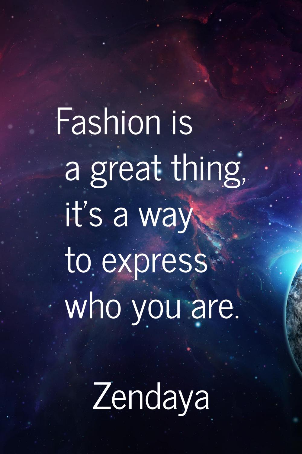 Fashion is a great thing, it's a way to express who you are.