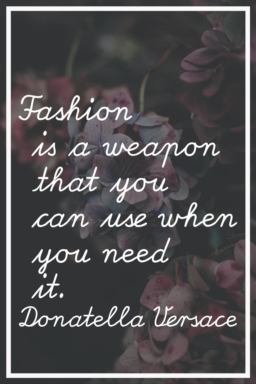Fashion is a weapon that you can use when you need it.