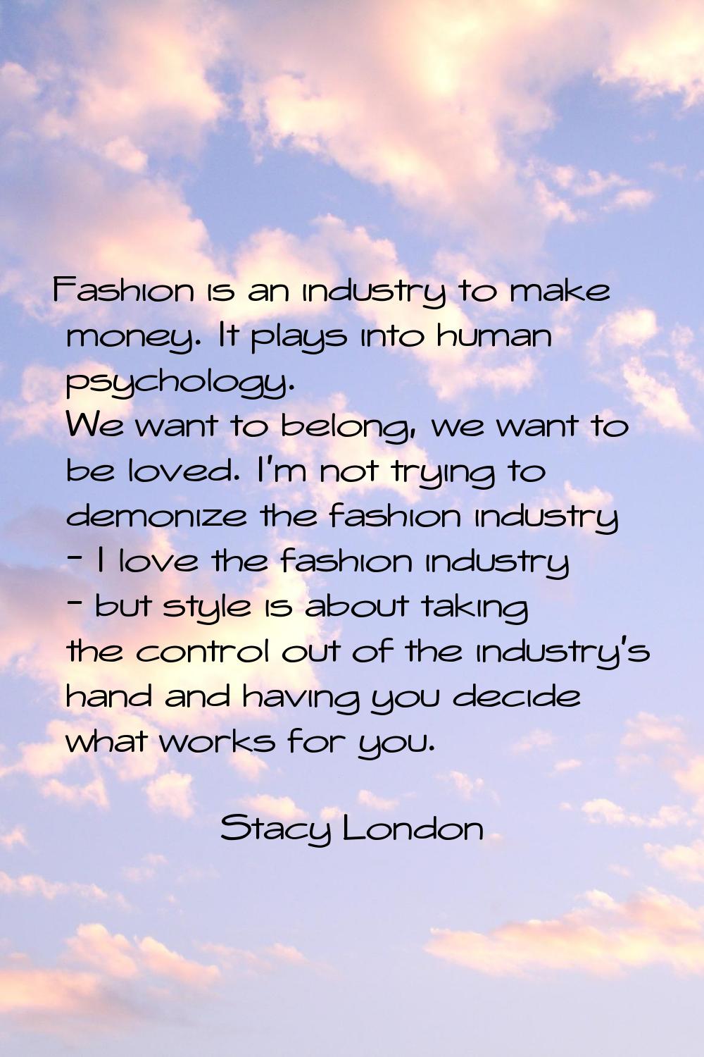 Fashion is an industry to make money. It plays into human psychology. We want to belong, we want to