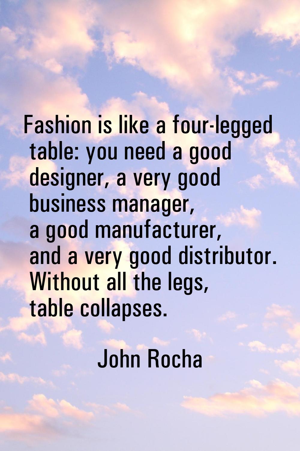 Fashion is like a four-legged table: you need a good designer, a very good business manager, a good