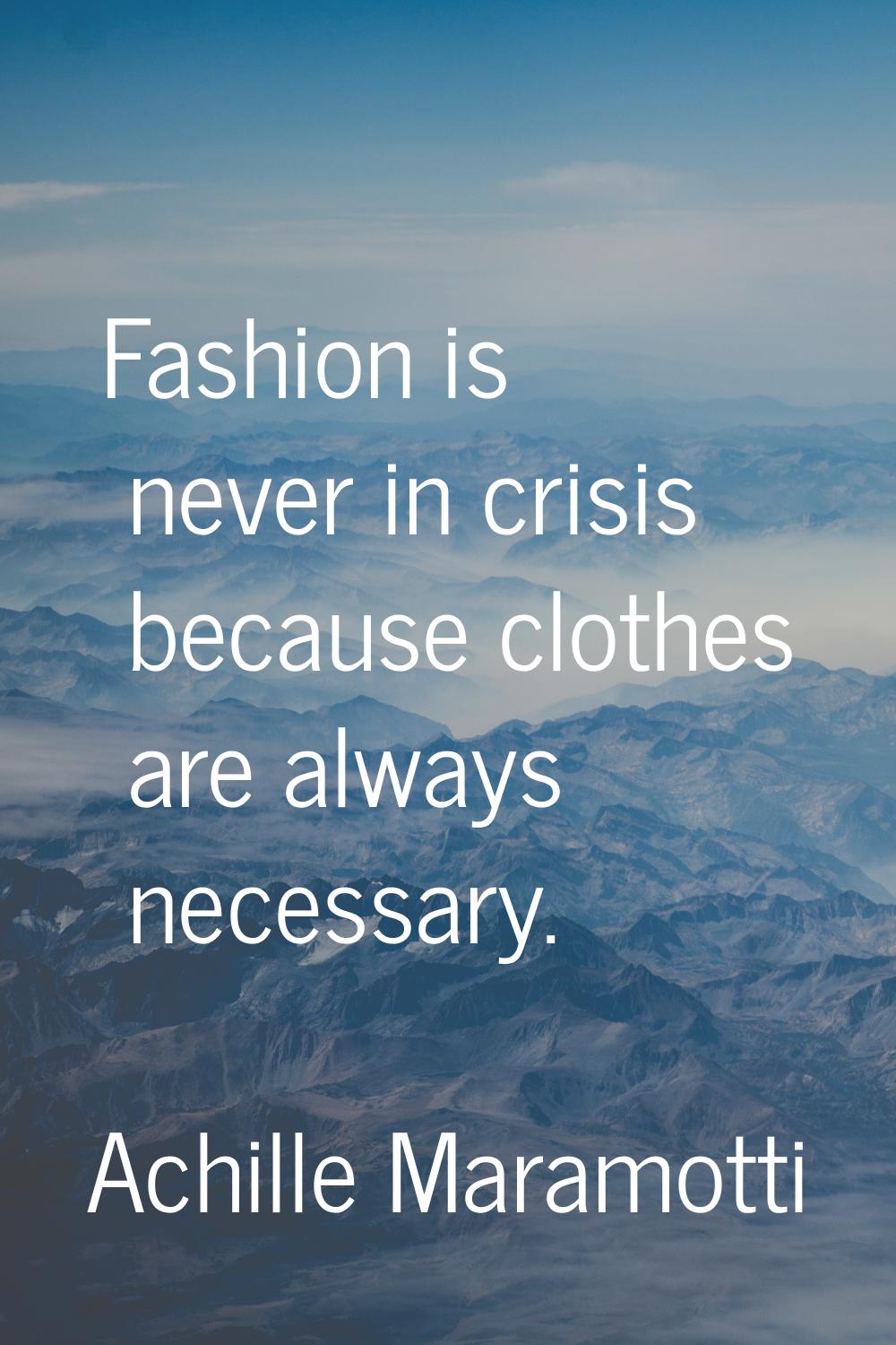Fashion is never in crisis because clothes are always necessary.