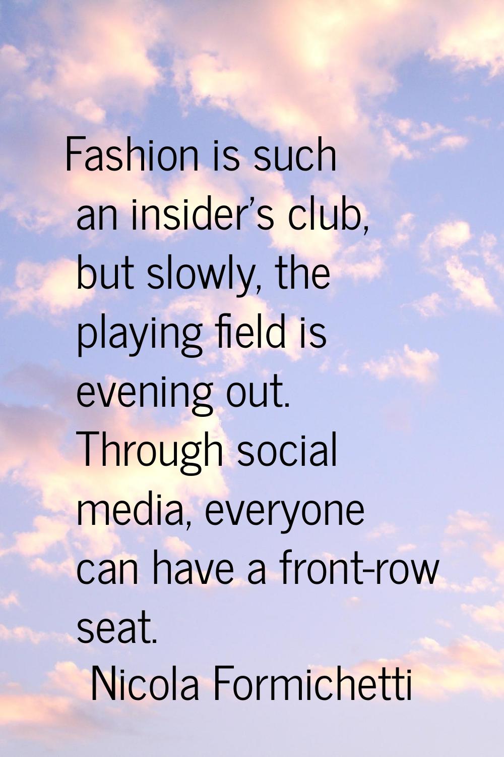 Fashion is such an insider's club, but slowly, the playing field is evening out. Through social med